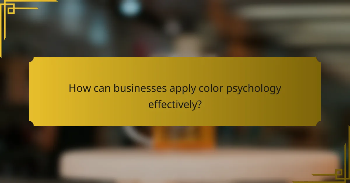 How can businesses apply color psychology effectively?