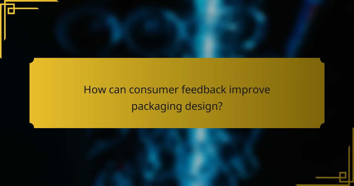 How can consumer feedback improve packaging design?