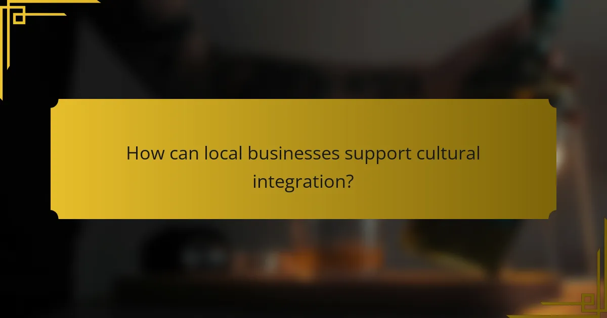 How can local businesses support cultural integration?