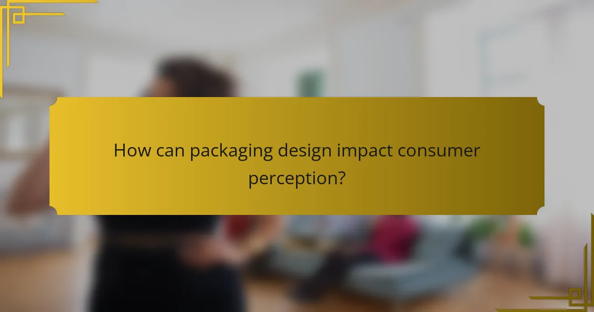 How can packaging design impact consumer perception?