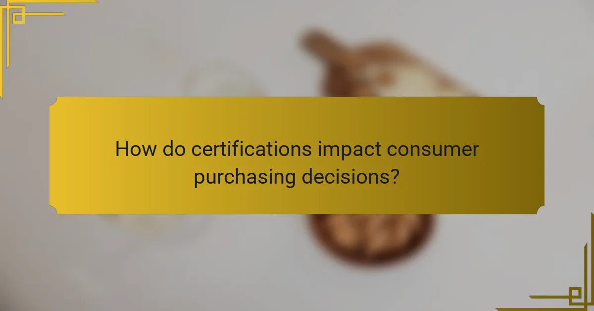 How do certifications impact consumer purchasing decisions?