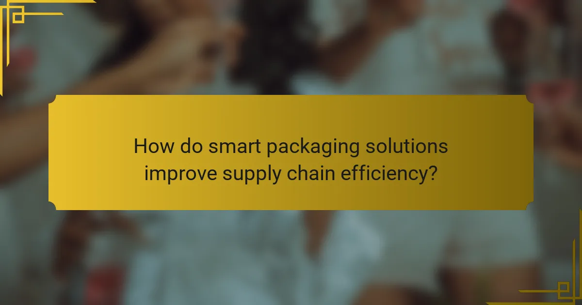 How do smart packaging solutions improve supply chain efficiency?