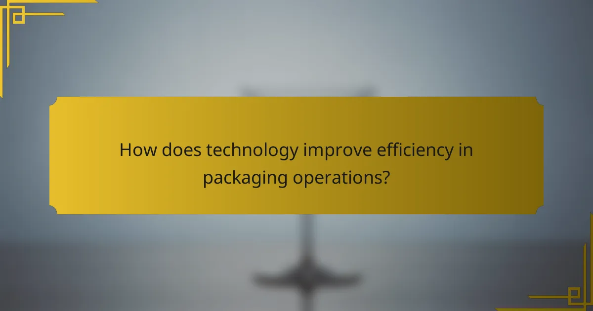 How does technology improve efficiency in packaging operations?
