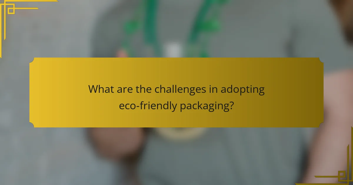 What are the challenges in adopting eco-friendly packaging?