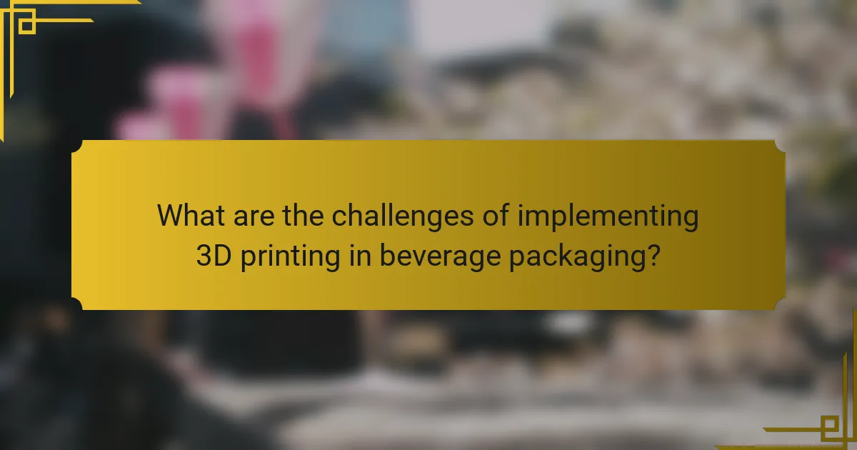 What are the challenges of implementing 3D printing in beverage packaging?