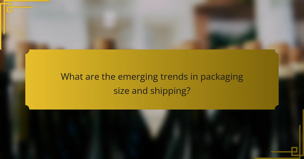 What are the emerging trends in packaging size and shipping?