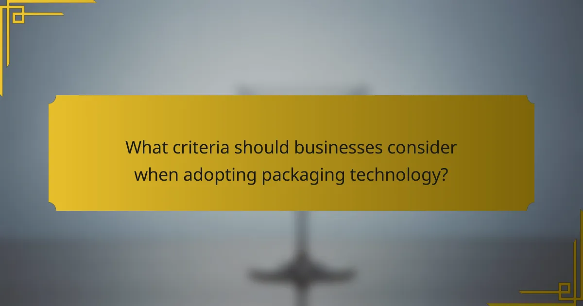 What criteria should businesses consider when adopting packaging technology?