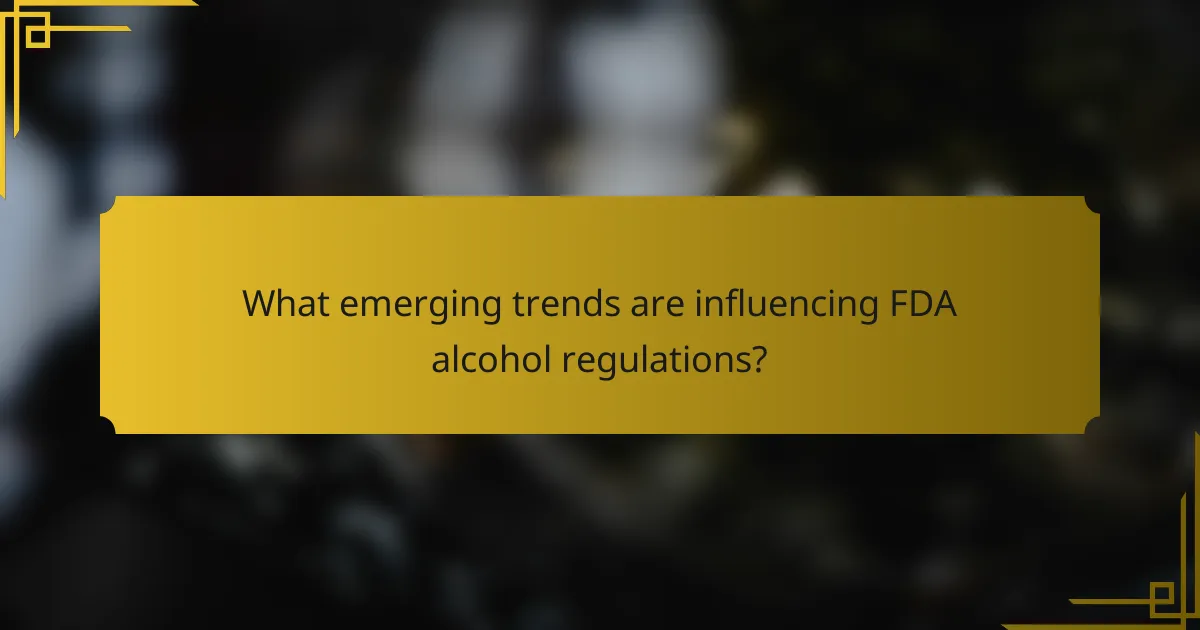 What emerging trends are influencing FDA alcohol regulations?