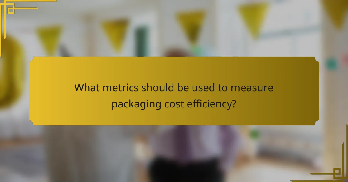 What metrics should be used to measure packaging cost efficiency?